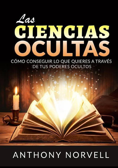 Las ciencias ocultas. Cómo conseguir lo que quieres a través de tus poderes ocultos