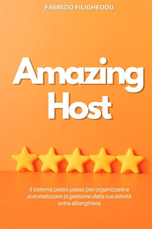 Amazing host. Il sistema passo-passo per organizzare e automatizzare la gestione della tua attività extra-alberghiera