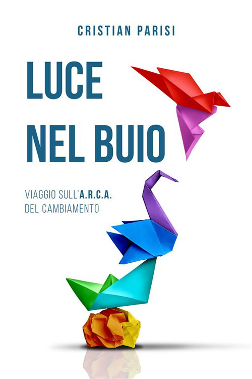 Luce nel buio. Viaggio sull'A.R.C.A. del cambiamento