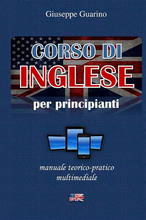 Corso di inglese per principianti. Manuale teorico-pratico multimediale