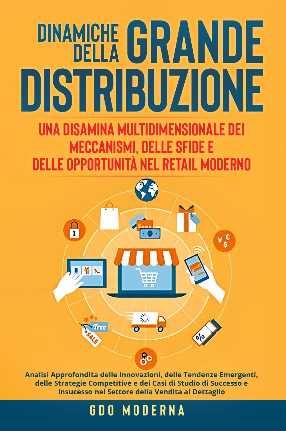 Dinamiche della grande distribuzione: una disamina multidimensionale dei meccanismi, delle sfide e delle opportunità nel retail moderno. Analisi approfondita delle innovazioni, delle tendenze emergenti, delle strategie competitive e dei casi di studio di 