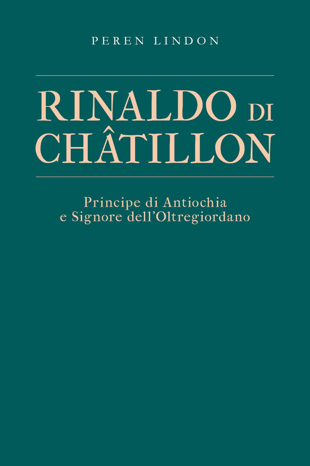 Rinaldo di Châtillon. Principe di Antiochia e Signore dell'Oltregiordano