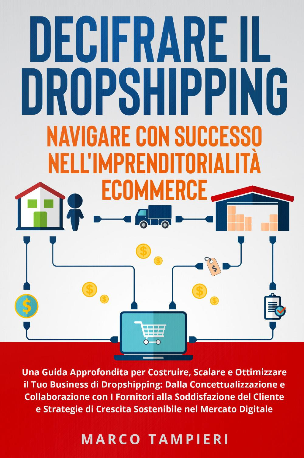 Decifrare il dropshipping: navigare con successo nell'imprenditorialità e-commerce. Una guida approfondita per costruire, scalare e ottimizzare il tuo business di dropshipping: dalla concettualizzazione e collaborazione con i fornitori alla soddisfazione 