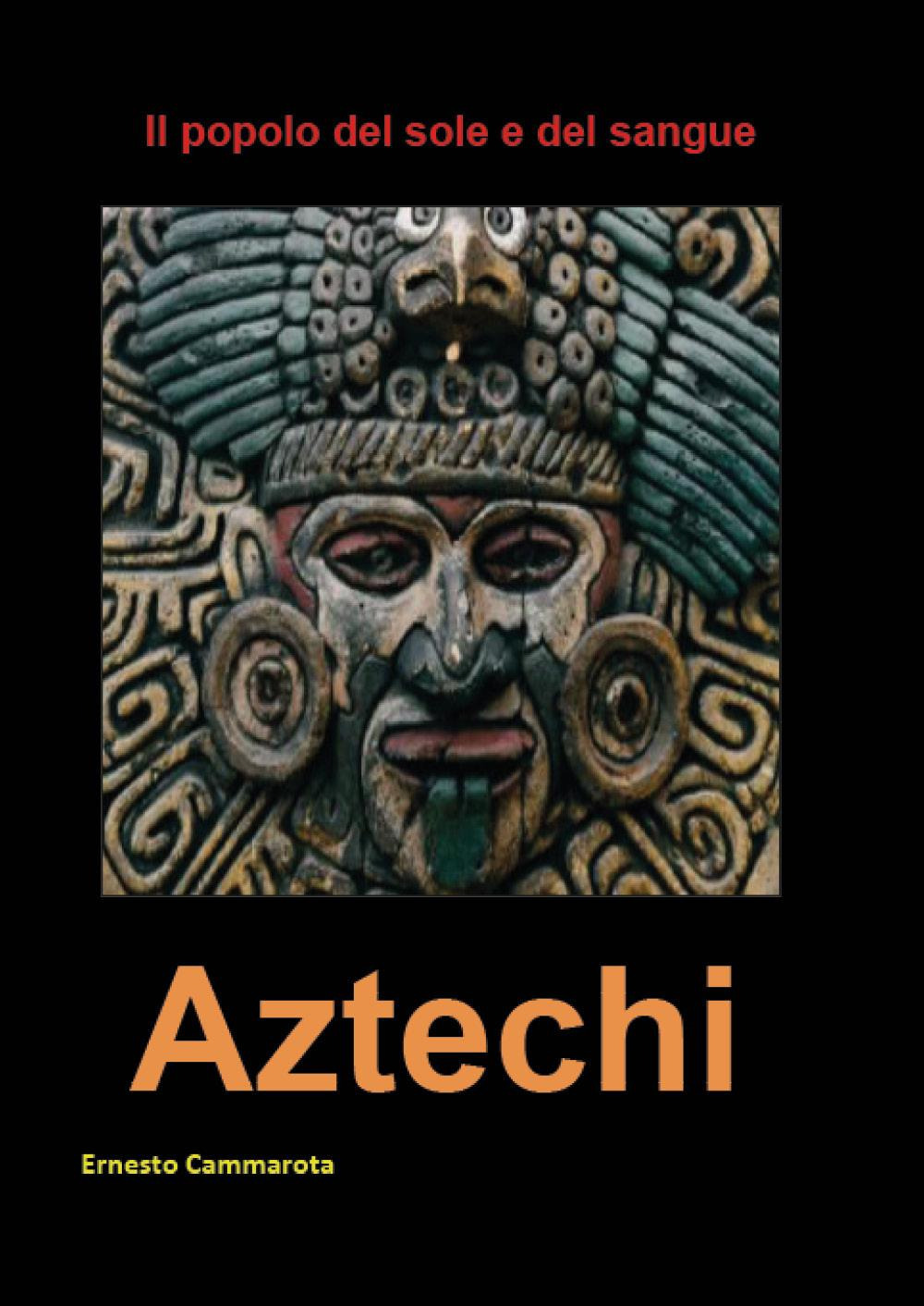 Aztechi. Il popolo del sole e del sangue