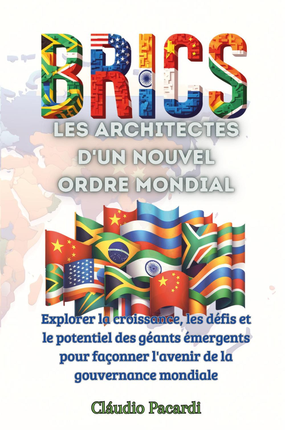 Les BRICS: les architectes d'un nouvel ordre mondial. Explorer la croissance, les défis et le potentiel des géants émergents pour façonner l'avenir de la gouvernance mondiale