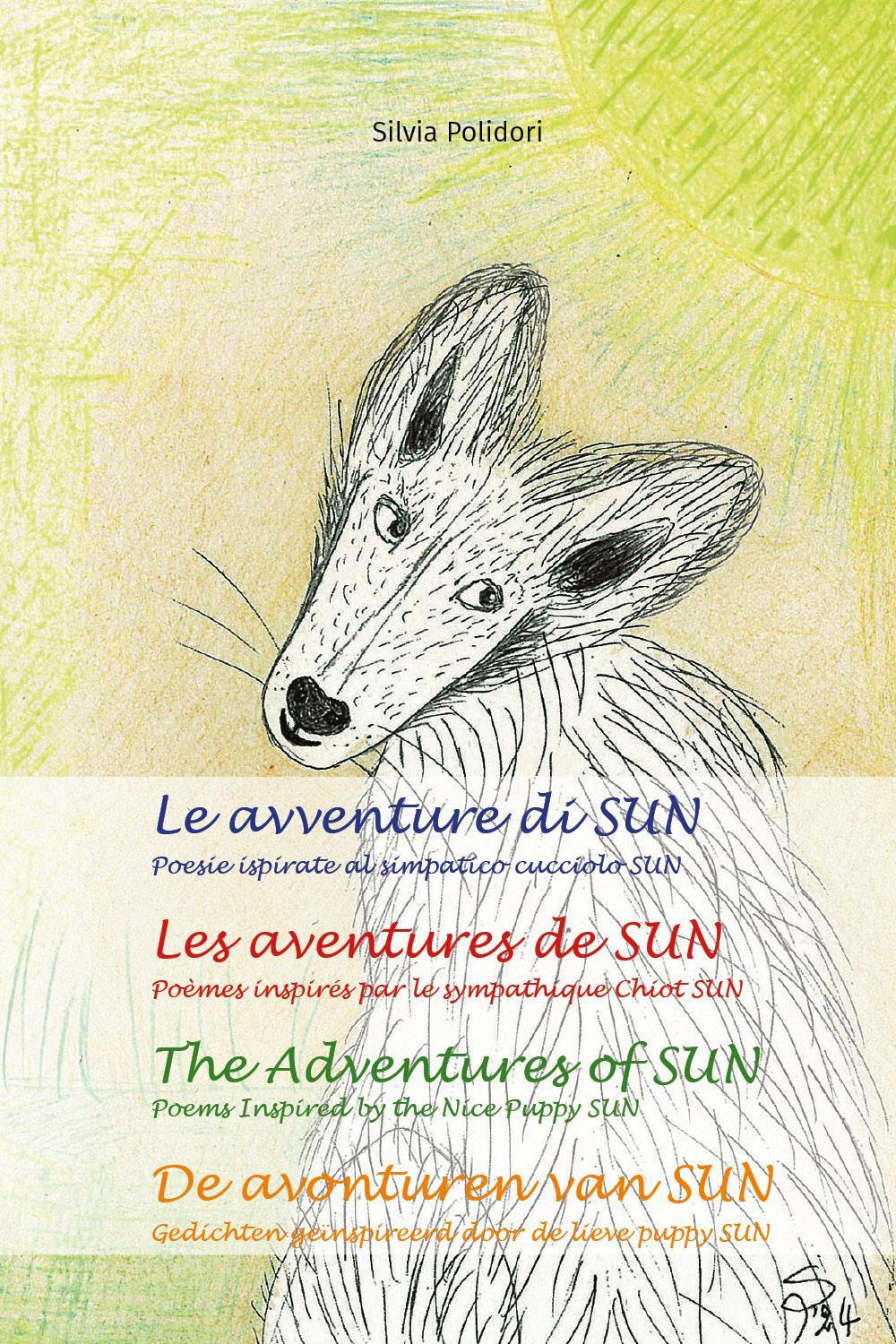 Le avventure di Sun. Poesie ispirate al simpatico cucciolo Sun-Les aventures de Sun. Poèmes inspires par le sympathique chiot Sun-The adventures of Sun. Poems inspired by the nice puppy Sun-De avonturen van Sun. Ediz. multilingue
