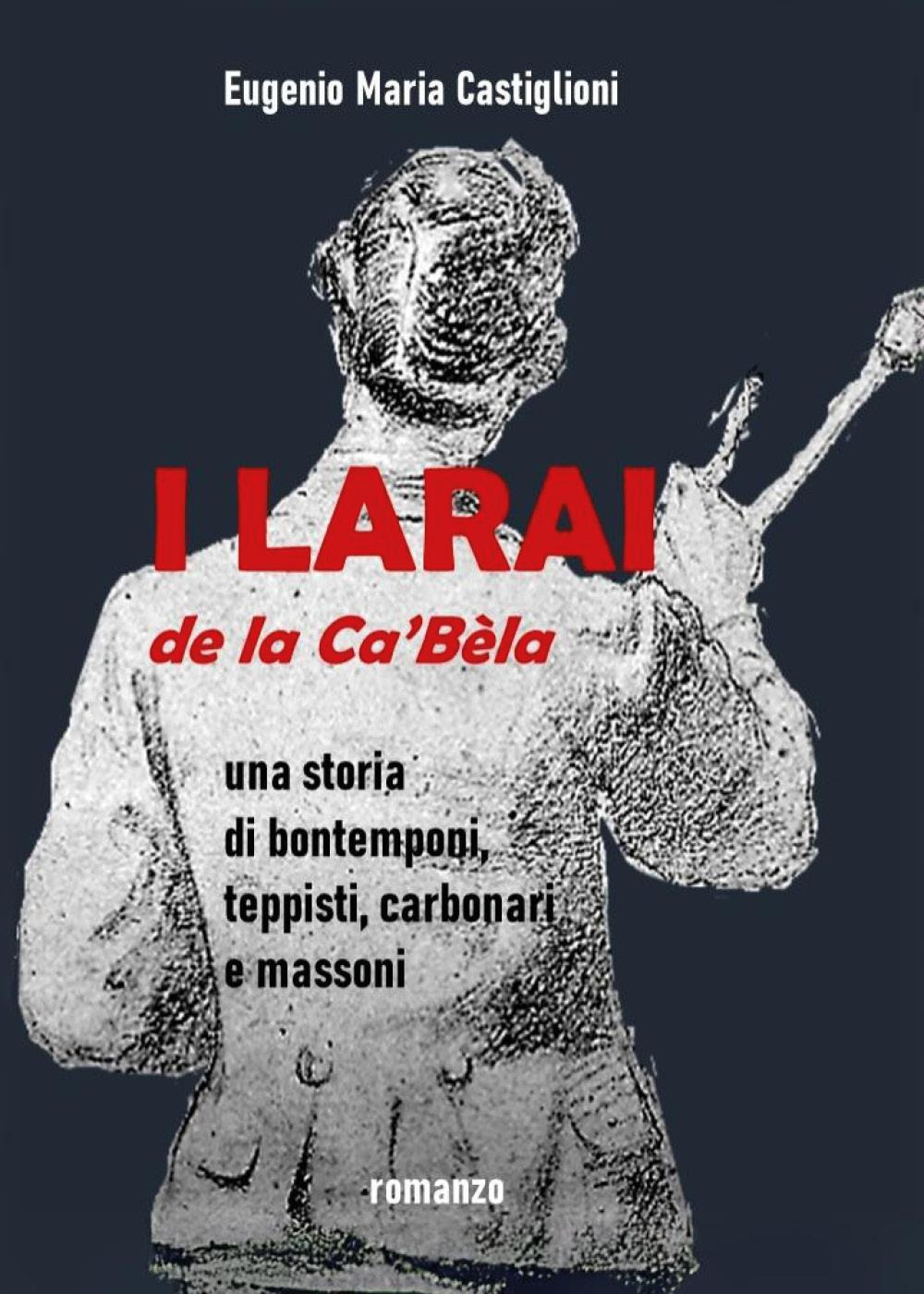 I Larai e la Ca' Bèla. Una storia di bontemponi, teppisti, carbonari e massoni