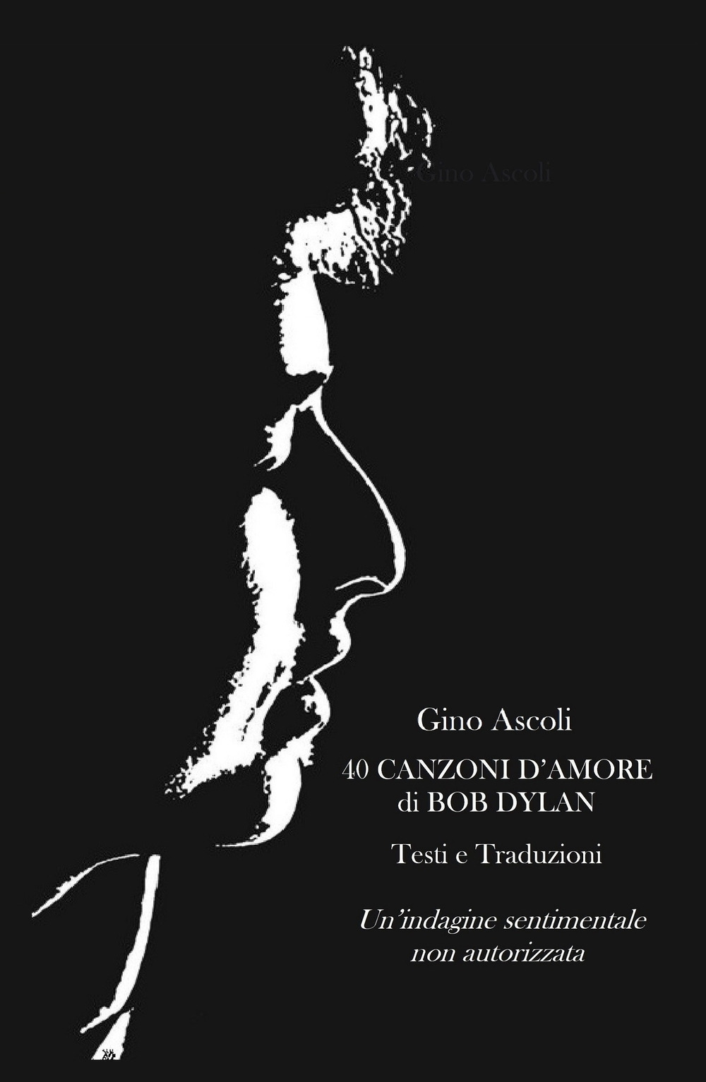 40 canzoni d'amore di Bob Dylan. Un'indagine sentimentale non autorizzata. Testi e traduzioni