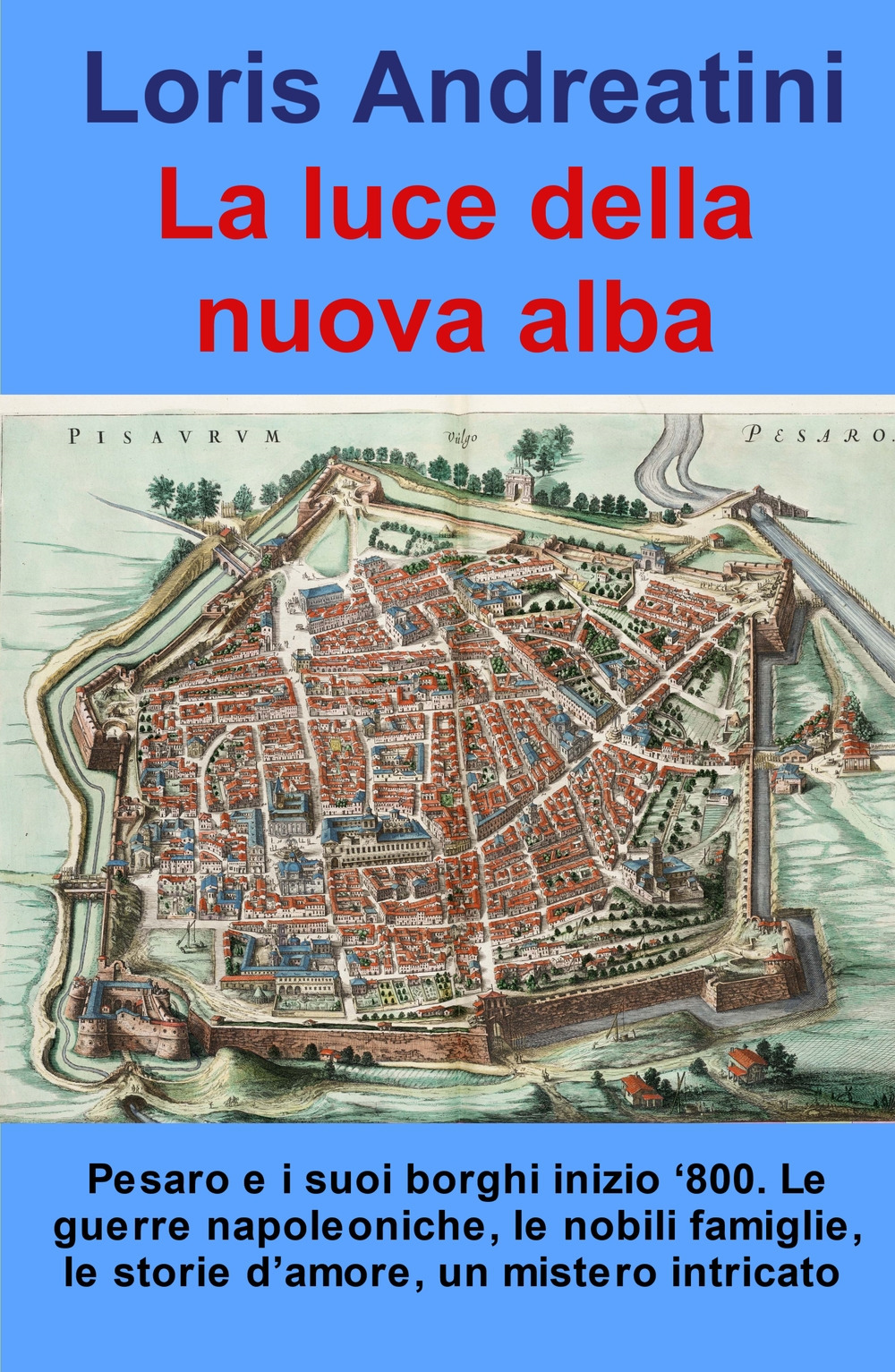 La luce della nuova alba. Pesaro e i suoi borghi inizio '800. Le guerre napoleoniche, le nobili famiglie, le storie d'amore, un mistero intricato