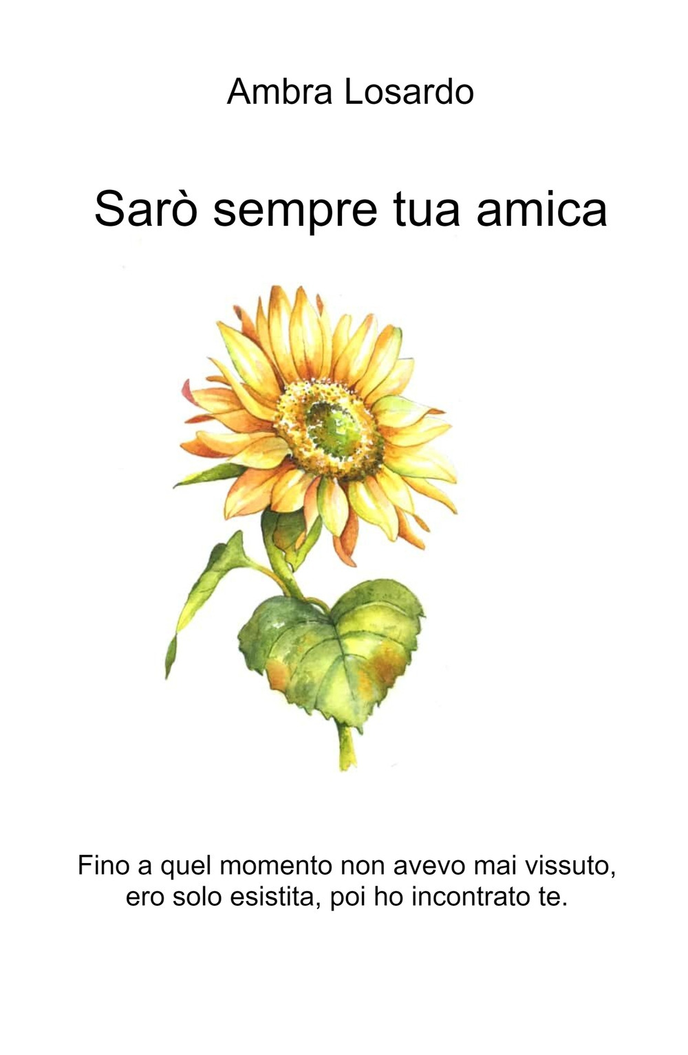 Sarò sempre tua amica. Fino a quel momento non avevo mai vissuto, ero solo esistita, poi ho incontrato te.