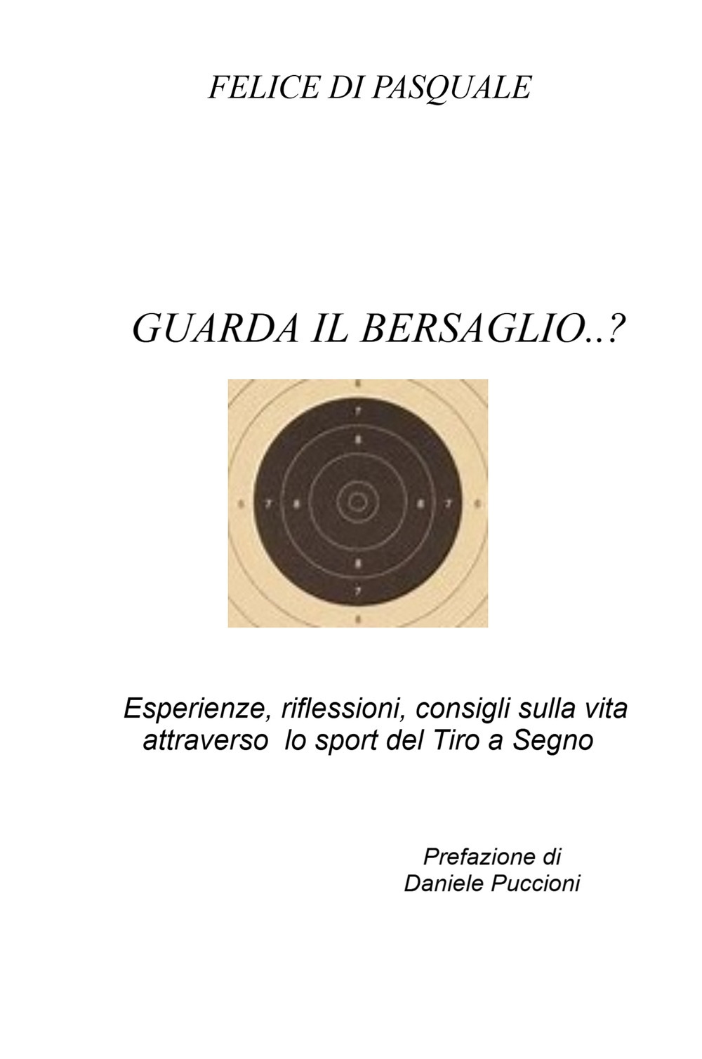 Guarda il bersaglio...? Esperienze, riflessioni, consigli sulla vita attraverso lo sport del tiro a segno