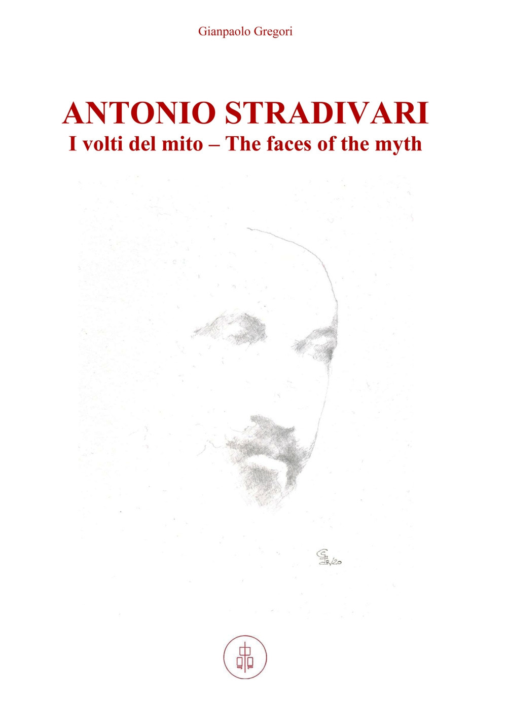 Antonio Stradivari. I volti del mito-The faces of the myth. Ediz. bilingue