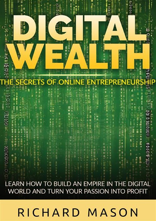 Digital wealth. The secrets of online entrepreneurship. Learn how to build an empire in the digital world and turn your passion into profit