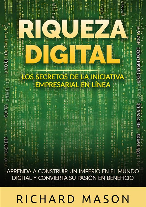 Riqueza digital. Los secretos de la iniciativa empresarial en línea. Aprenda a construir un imperio en el mundo digital y convierta su pasión en beneficio