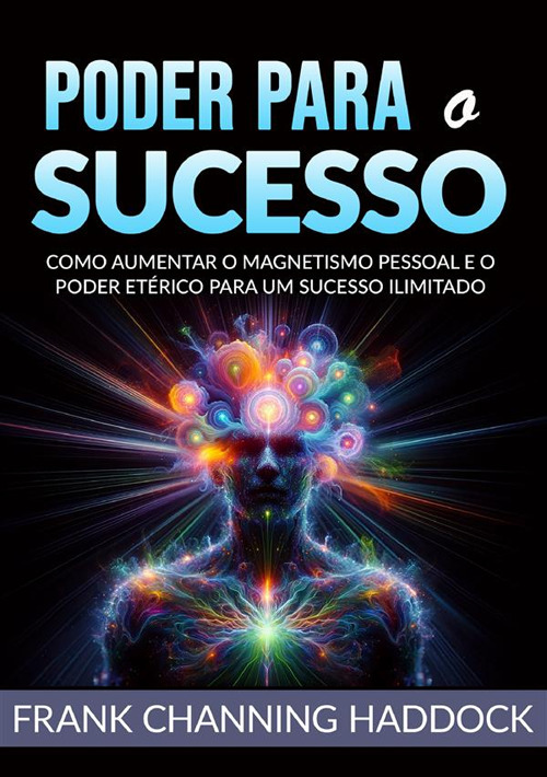 Poder para o sucesso. Desvende os mistérios do controle psíquico e crie milagres de riqueza, amor, sucesso, saúde e felicidade em sua vida!Como aumentar o magnetismo pessoal e o poder etérico para um sucesso ilimitado