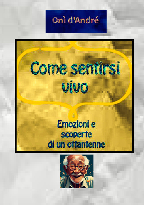 Come sentirsi vivo. Emozioni e scoperte di un ottantenne
