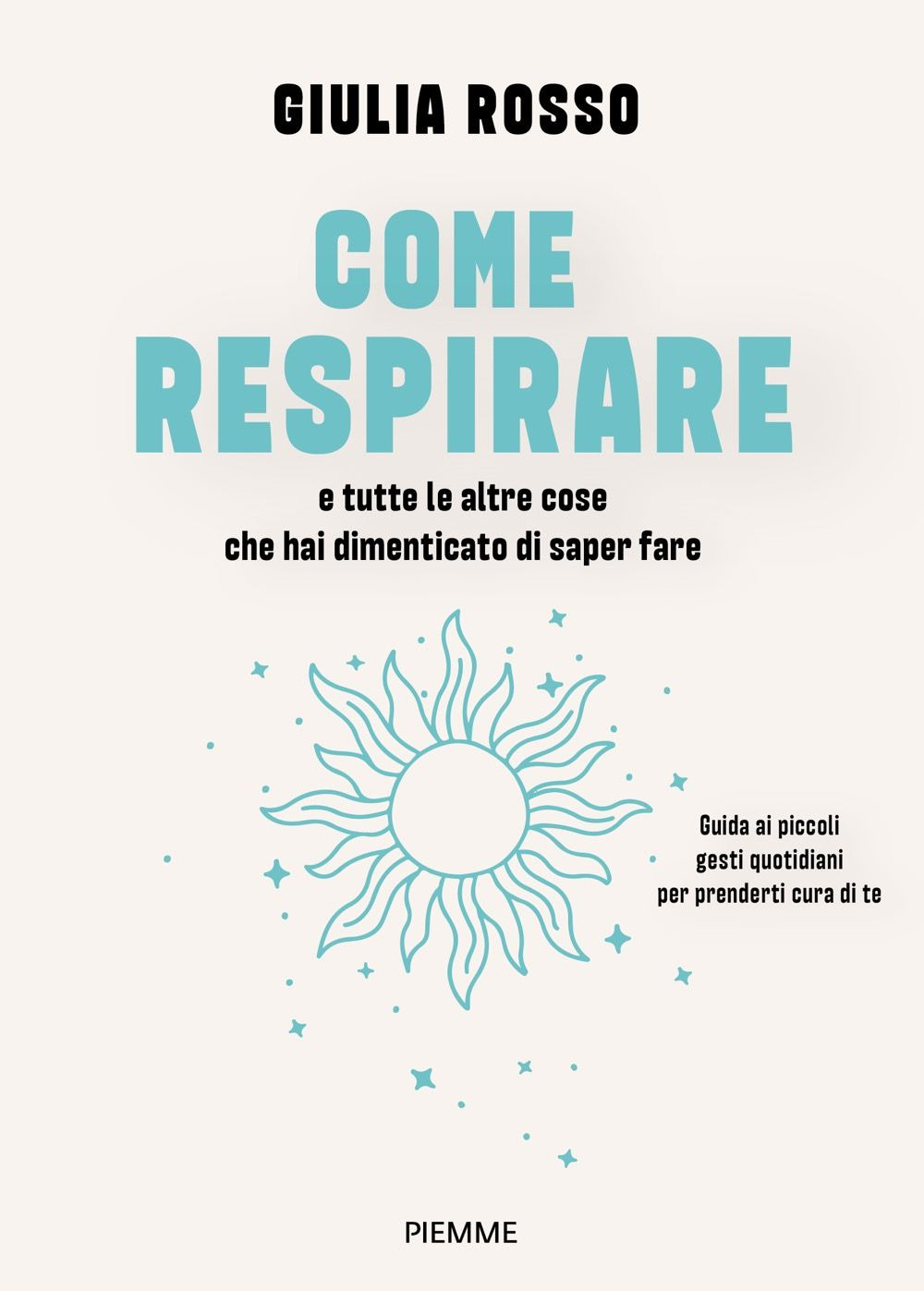 Come respirare e tutte le altre cose che hai dimenticato di saper fare. Guida ai piccoli gesti quotidiani per prenderti cura di te