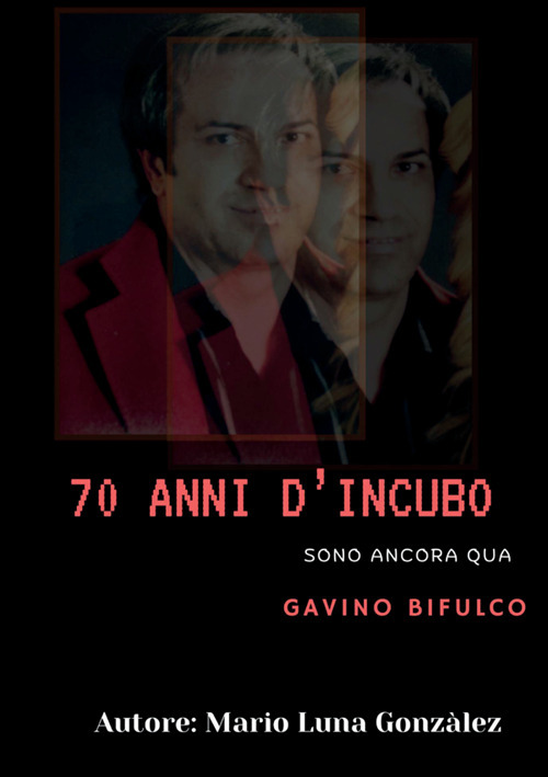 70 anni d'incubo. Sono ancora qua. Gavino Bifulco