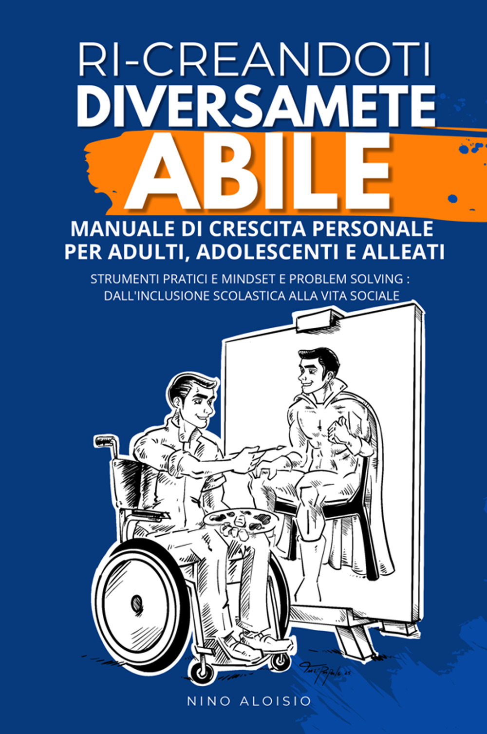 Ri-creandoti diversamente abile. Manuale di crescita personale per adulti, adolescenti e alleati. Strumenti pratici e problem solving: dall'inclusione scolastica alla vita sociale.