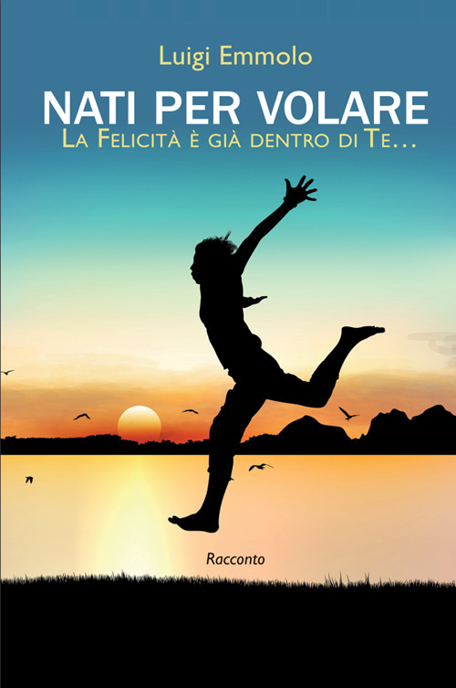 Nati per volare. La felicità è già dentro di te.... Nuova ediz.