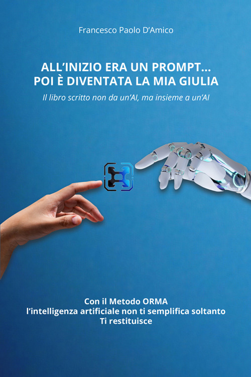 All'inizio era un prompt... poi è diventata la mia Giulia. Il libro scritto non da un'AI, ma insieme a un'AI. Con il Metodo ORMA, che non semplifica soltanto. Ti restituisce