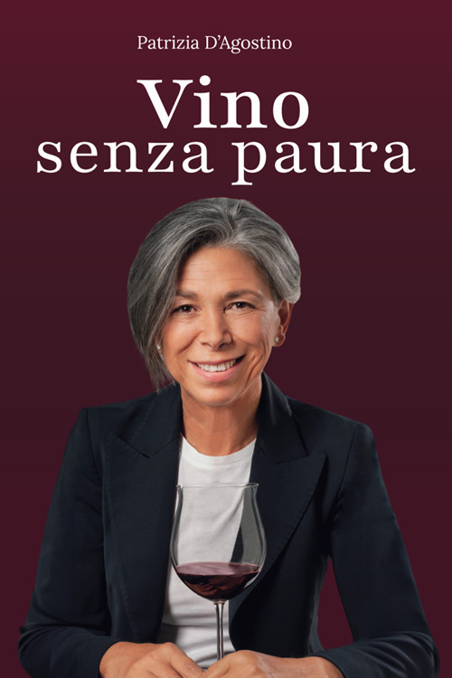 Vino senza paura. La guida completa per ogni situazione: dal supermercato al ristorante, dal regalo alla degustazione