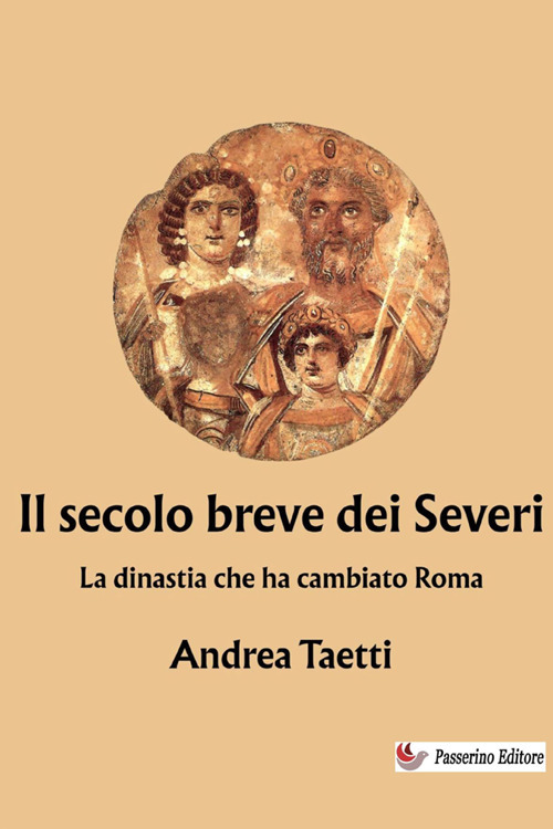 Il secolo breve dei Severi. La dinastia che ha cambiato Roma