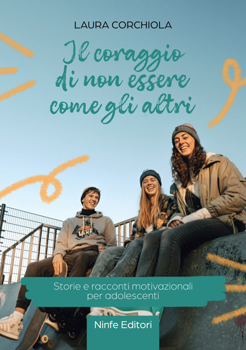 Il coraggio di non essere come gli altri. Storie e racconti motivazionali per adolescenti