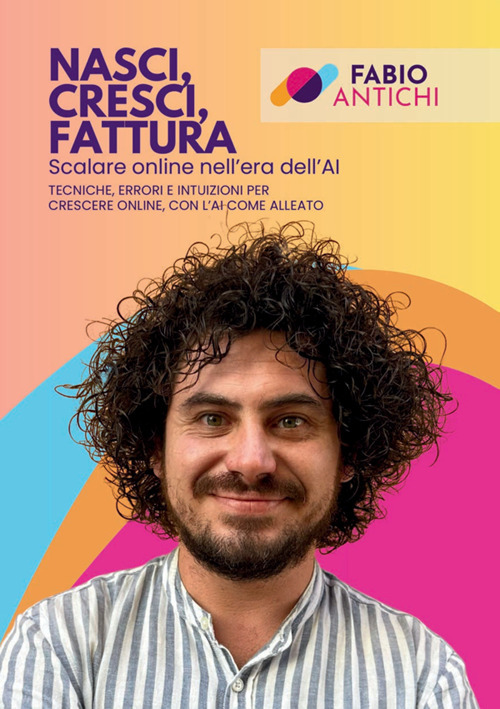 Nasci, cresci, fattura. Scalare online nell'era dell'AI. Tecniche, errori e intuizioni per crescere online, con l'AI come alleato