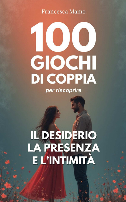 100 giochi di coppia per riscoprire il desiderio, la presenza e l'intimità