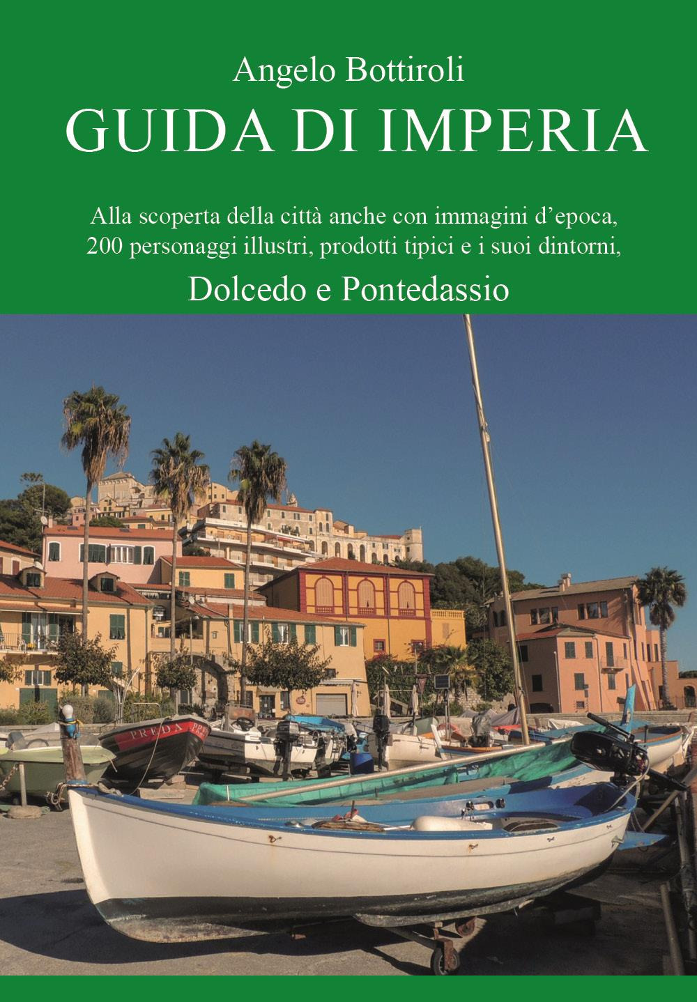 Guida di Imperia. Alla scoperta della città anche con immagini d'epoca, 200 personaggi illustri, prodotti tipici e i suoi dintorni, Dolcedo e Pontedassio