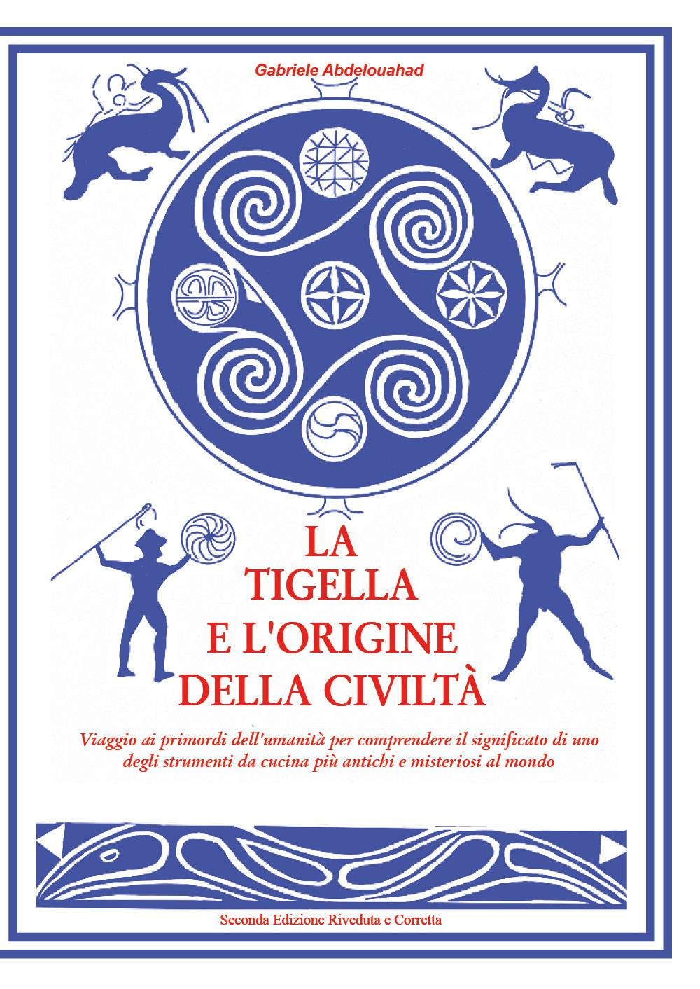 La tigella e l'origine della civiltà. Viaggio ai primordi dell'umanità per comprendere il significato di uno degli strumenti da cucina più antichi e misteriosi al mondo