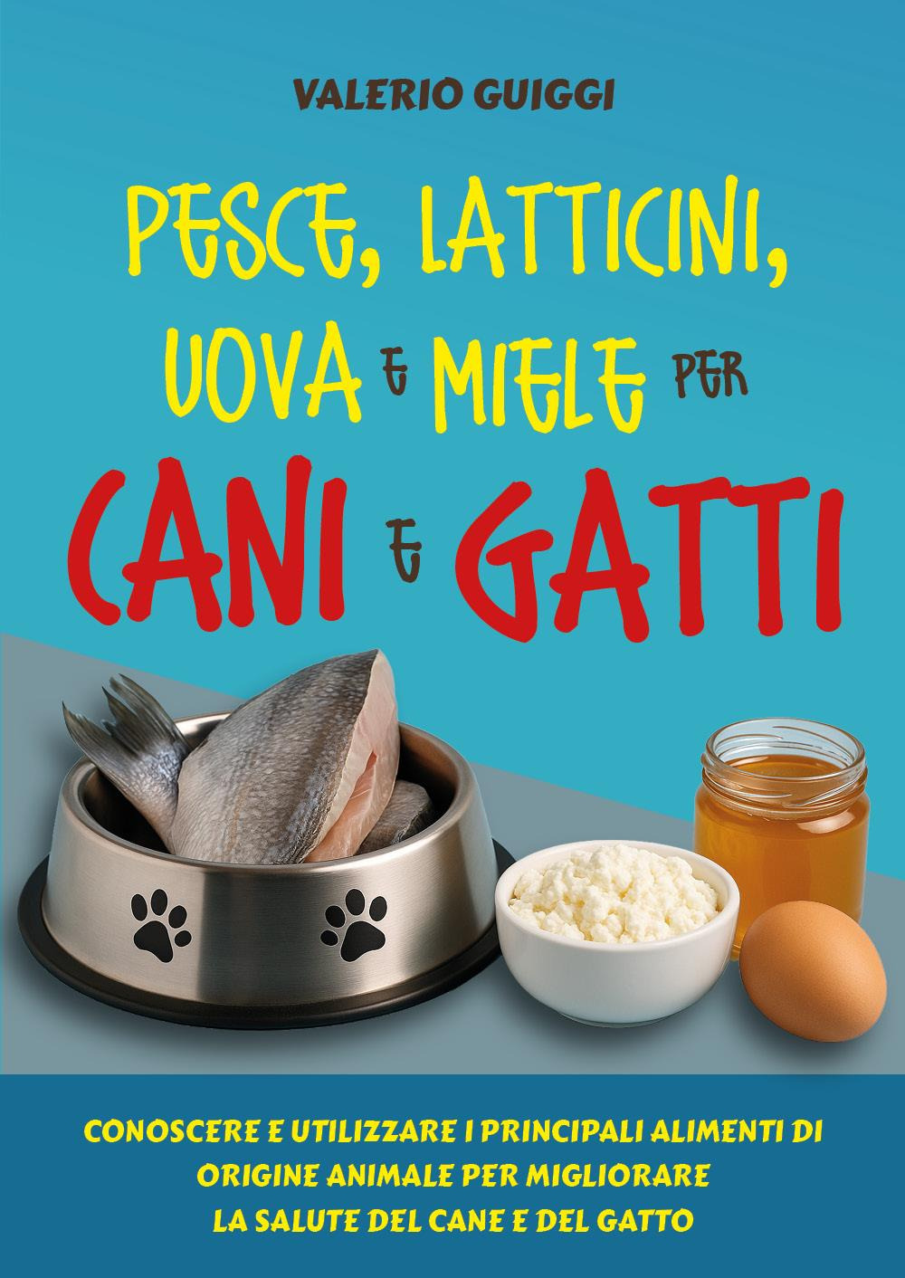 Pesce, latticini, uova e miele per cani e gatti. Conoscere e utilizzare i principali alimenti di origine animale per migliorare la salute del cane e del gatto