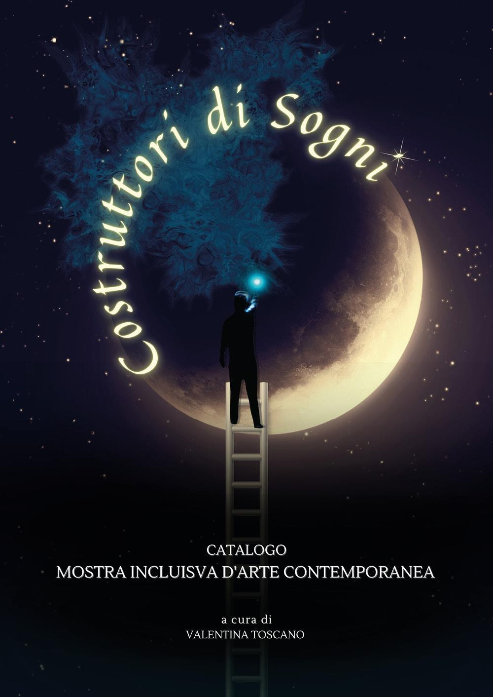 Costruttori di sogni. Catalogo mostra inclusiva d'arte contemporanea