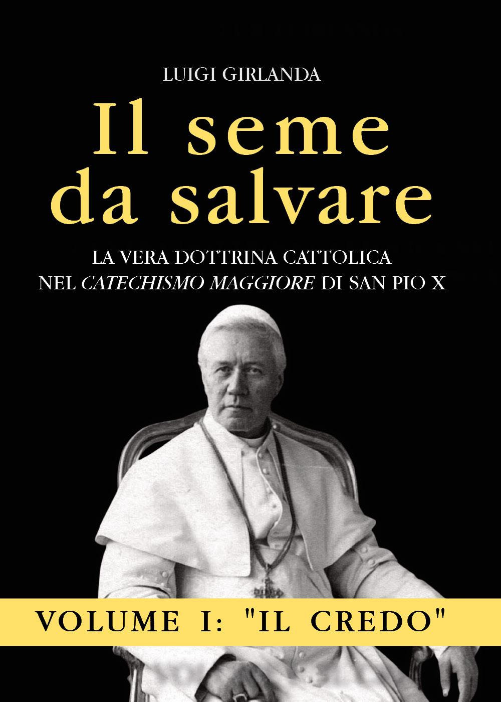 Il seme da salvare. La vera dottrina cattolica nel «Catechismo Maggiore» di San Pio X. Vol. 1: Il Credo