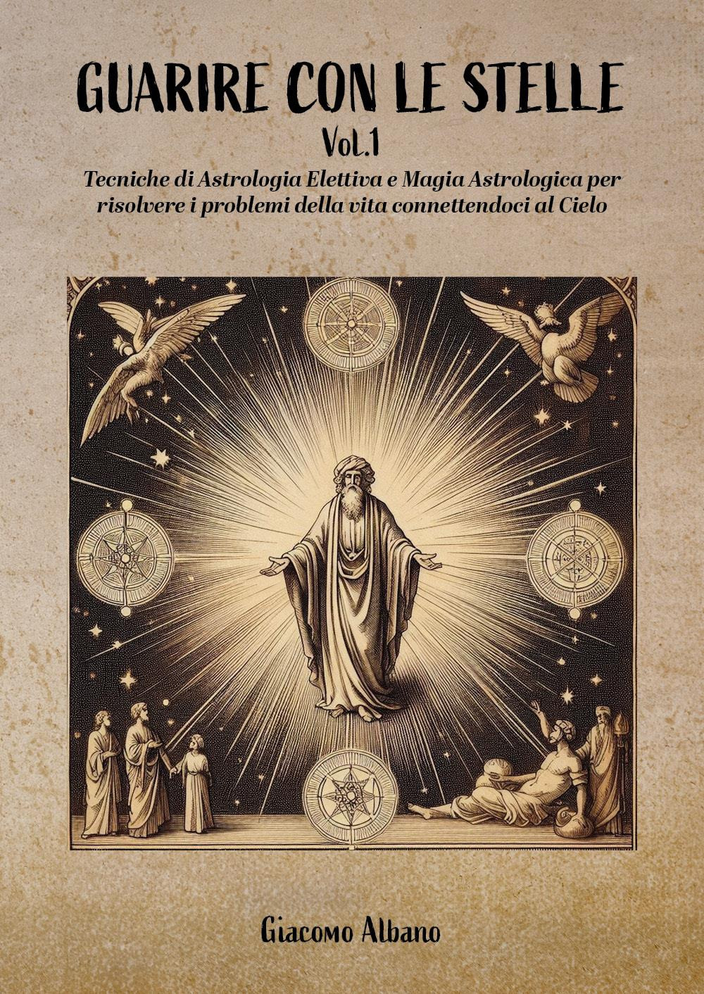 Guarire con le stelle. Vol. 1: Tecniche di astrologia elettiva e magia astrologica per curare le malattie
