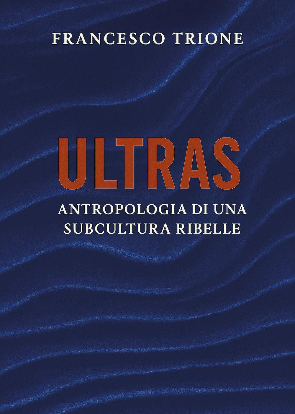 Ultras. Antropologia di una subcultura ribelle