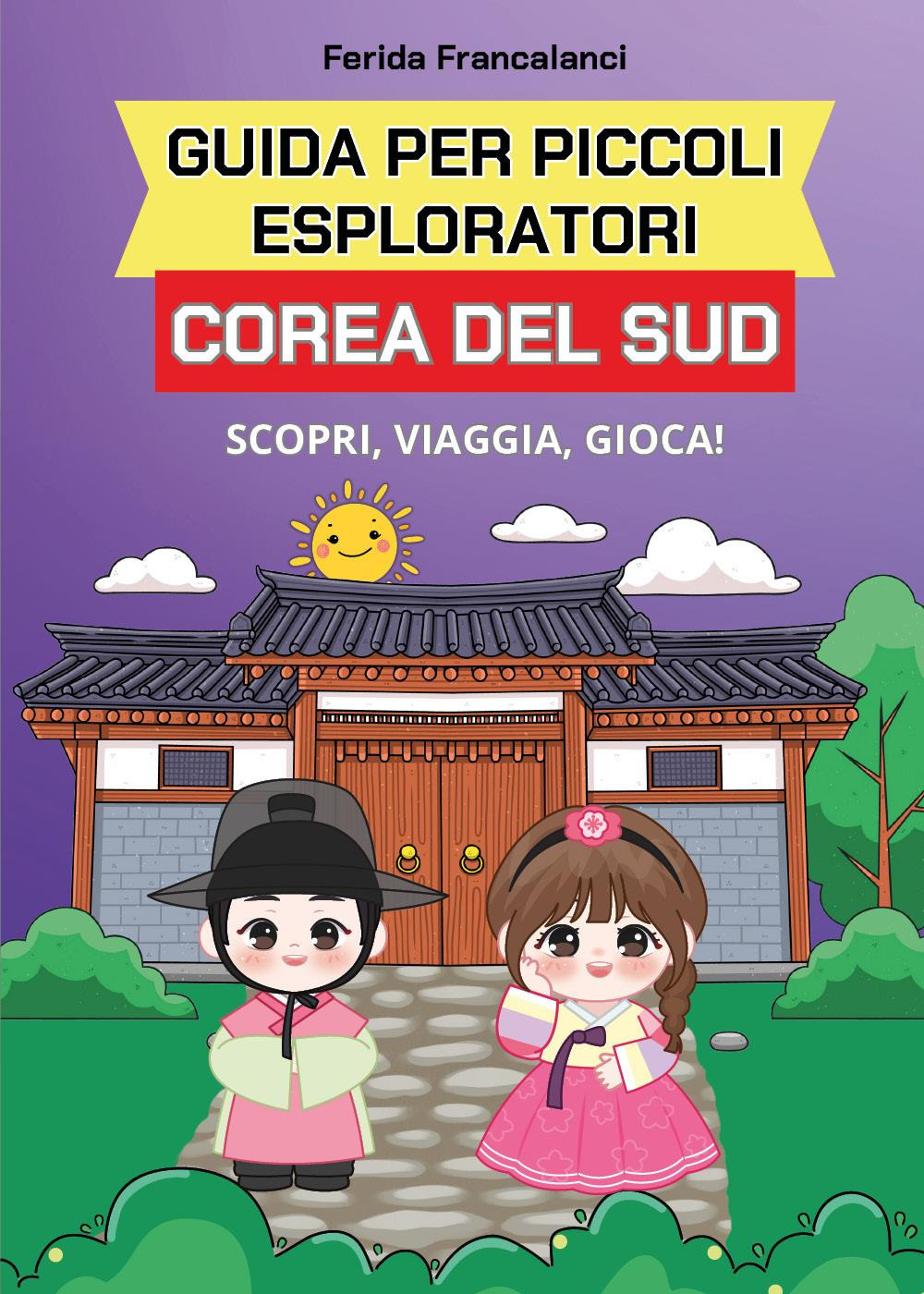 Guida per piccoli esploratori. Corea del Sud. Scopri, viaggia, gioca