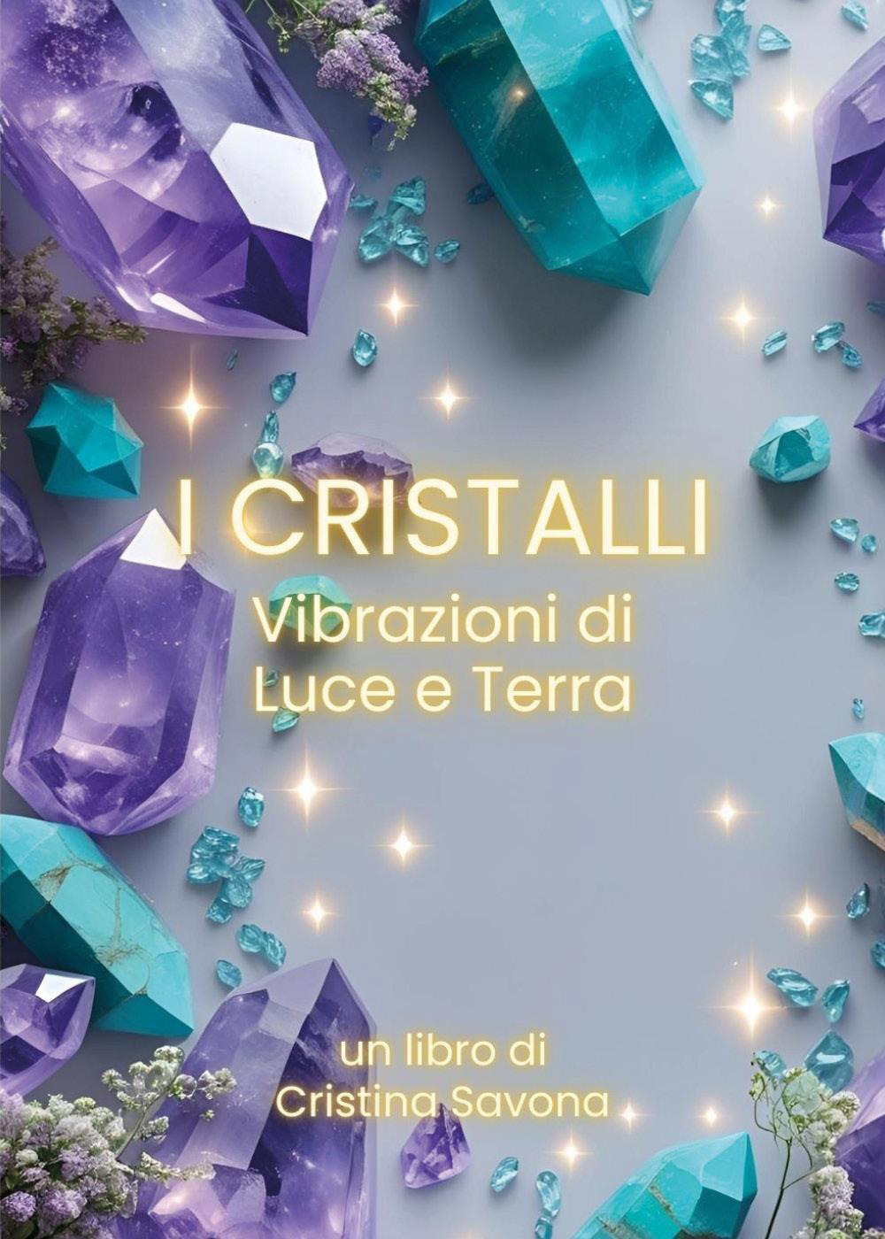 I cristalli. Vibrazioni di luce e terra
