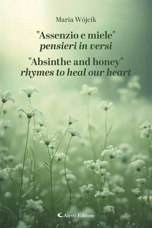 «Assenzio e miele». Pensieri in versi-«Absinthe and honey». Rhymes to heal our heart