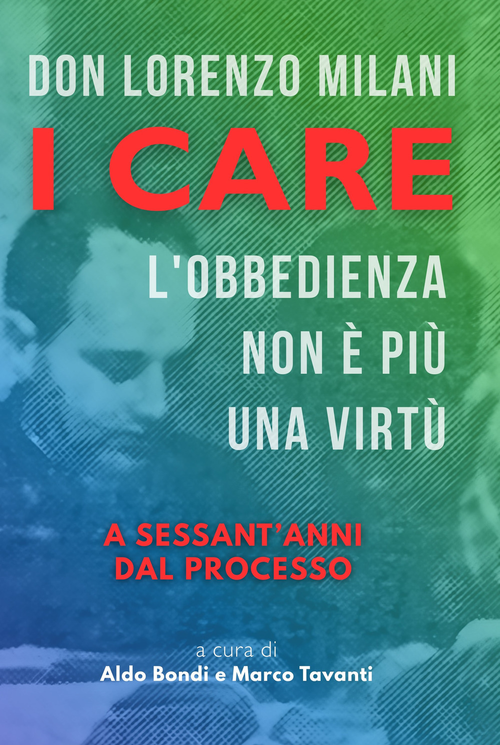 Don Lorenzo Milani. I care. L'obbedienza non è più una virtù. A sessant'anni dal processo
