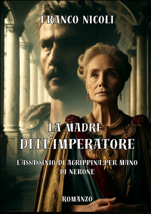 La madre dell'imperatore. L'assassinio di Agrippina per mano di Nerone. Nuova ediz.