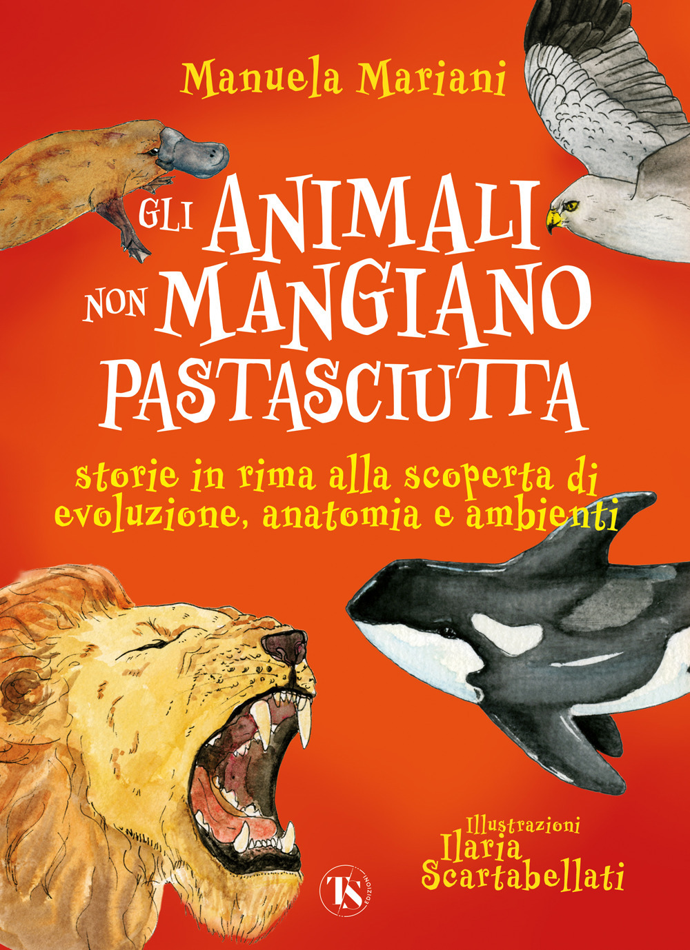 Gli animali non mangiano pastasciutta. Storie in rima alla scoperta di evoluzione, anatomia e ambienti. Ediz. a colori