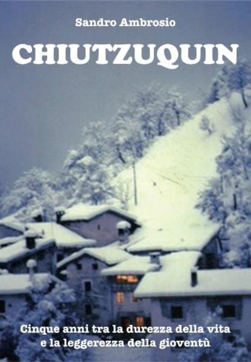 Chiutzuquin. Cinque anni tra la durezza della vita e la leggerezza della gioventù