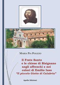 Il Frate Santo e le chiese di Bisignano negli affreschi e nei colori di Emilio Iuso. Il piccolo Giotto di Bisignano