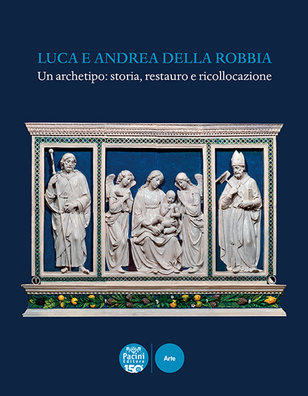 Luca e Andrea della Robbia. Un archetipo: storia, restauro e ricollocazione. Ediz. illustrata