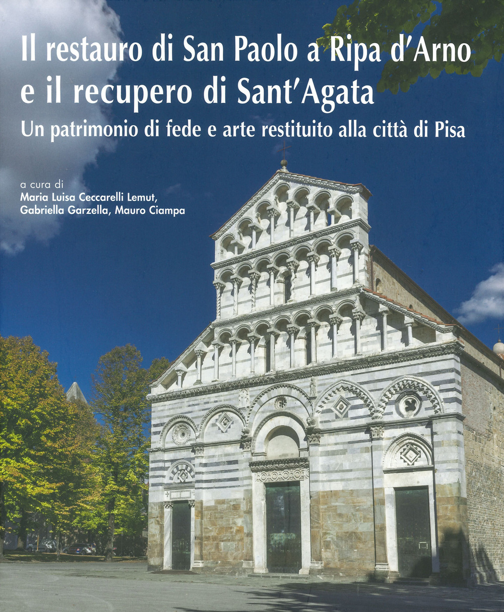 Il restauro di San Paolo a Ripa d'Arno e il recupero di Sant'Agata. Un patrimonio di fede e arte restituito alla città di Pisa. Ediz. illustrata