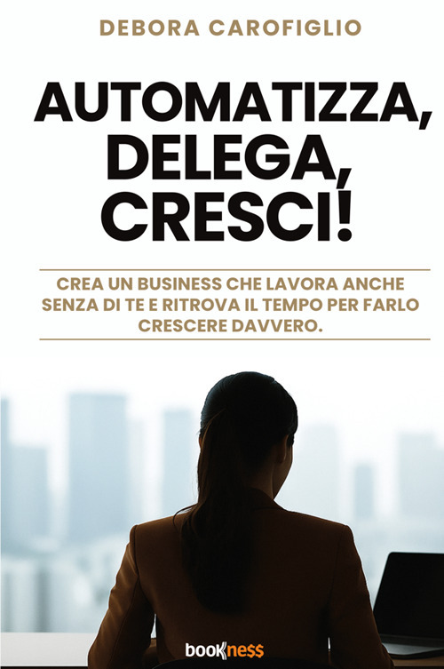 Automatizza, delega, cresci! Crea un business che lavora anche senza di te e ritrova il tempo per farlo crescere davvero. Nuova ediz.