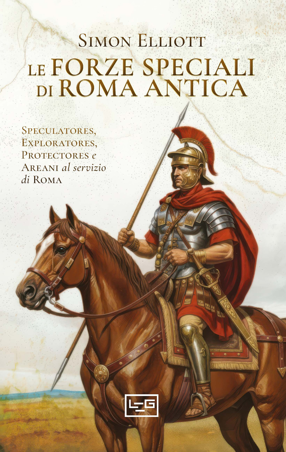 Le forze speciali di Roma antica. Speculatores, exploratores, protectores e areani al servizio di Roma
