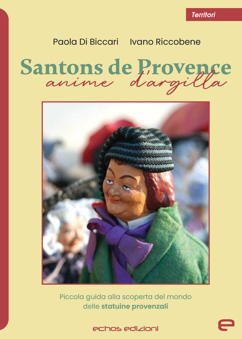 Santons de Provence. Anime d'argilla. Piccola guida alla scoperta del mondo delle statuine provenzali